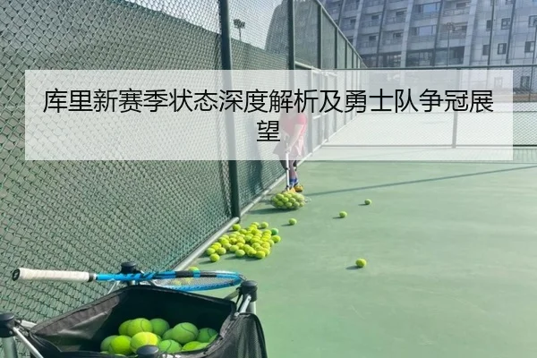 库里新赛季状态深度解析及勇士队争冠展望